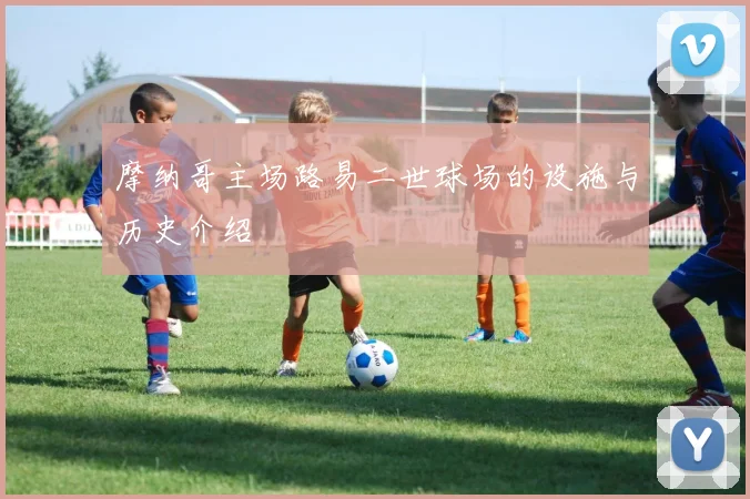 摩纳哥主场路易二世球场的设施与历史介绍