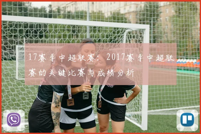 17赛季中超联赛:2017赛季中超联赛的关键比赛与成绩分析