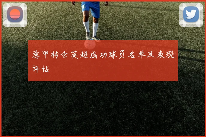意甲转会英超成功球员名单及表现评估