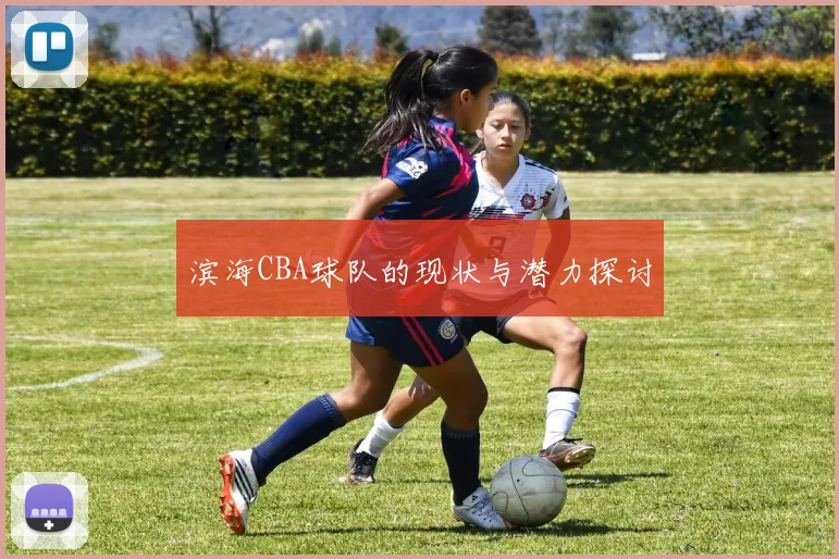 滨海CBA球队的现状与潜力探讨