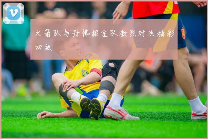 火箭队与丹佛掘金队激烈对决精彩回放