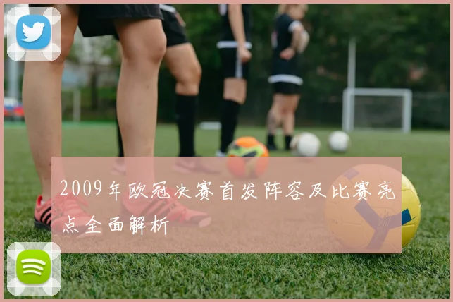 2009年欧冠决赛首发阵容及比赛亮点全面解析