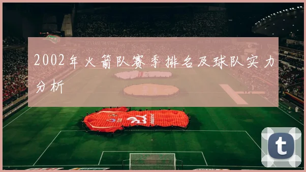 2002年火箭队赛季排名及球队实力分析