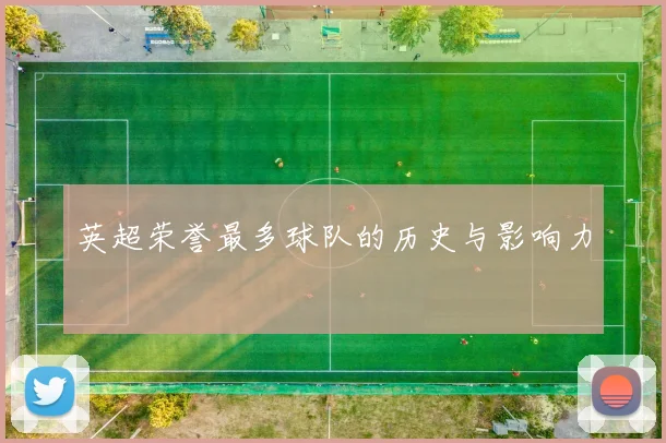 英超荣誉最多球队的历史与影响力