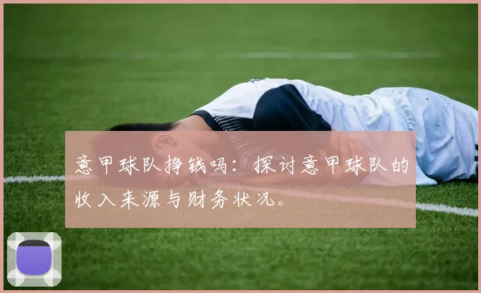 意甲球队挣钱吗：探讨意甲球队的收入来源与财务状况。