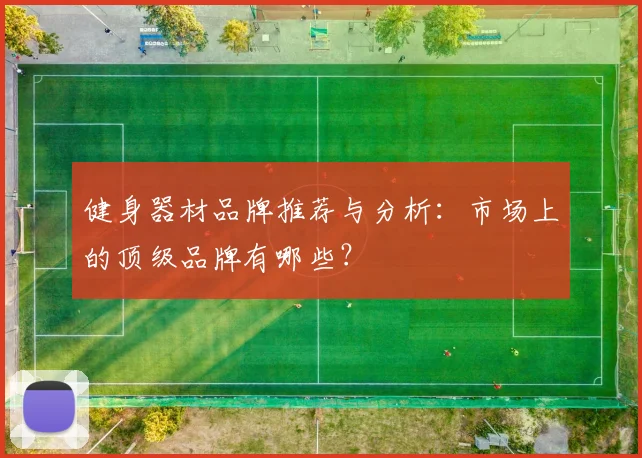 健身器材品牌推荐与分析：市场上的顶级品牌有哪些？