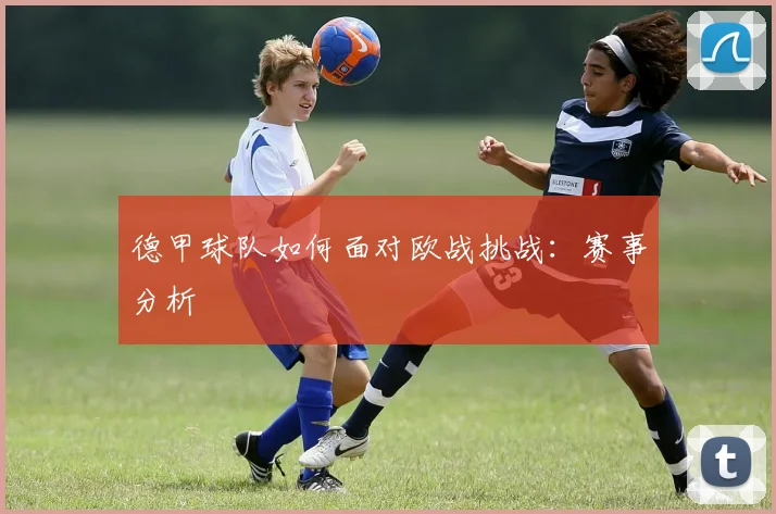 德甲球队如何面对欧战挑战：赛事分析